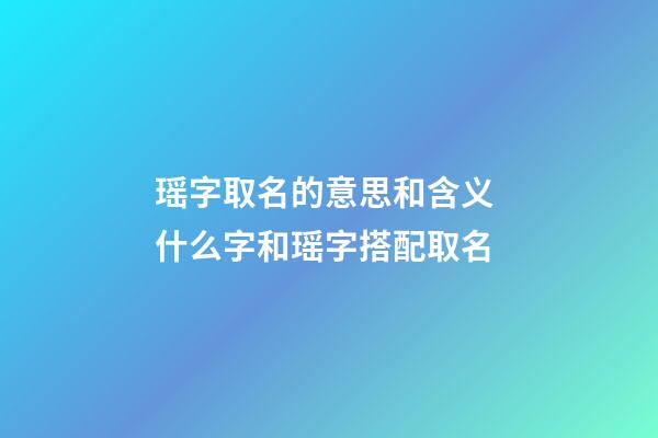 瑶字取名的意思和含义 什么字和瑶字搭配取名
